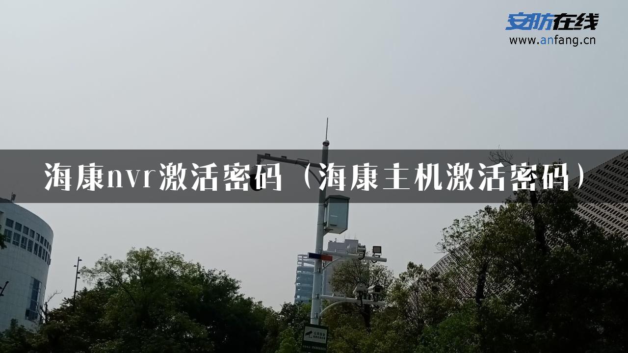 海康nvr激活密码（海康主机激活密码）