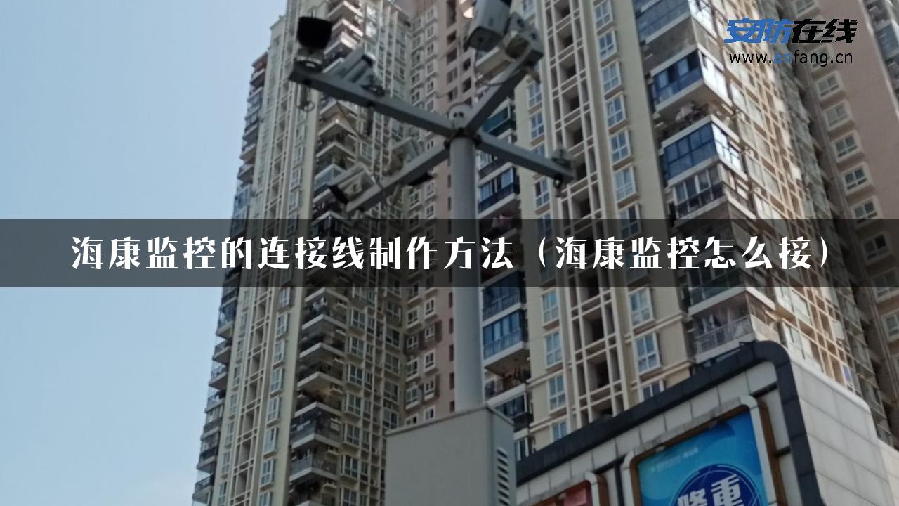 海康监控的连接线制作方法（海康监控怎么接）