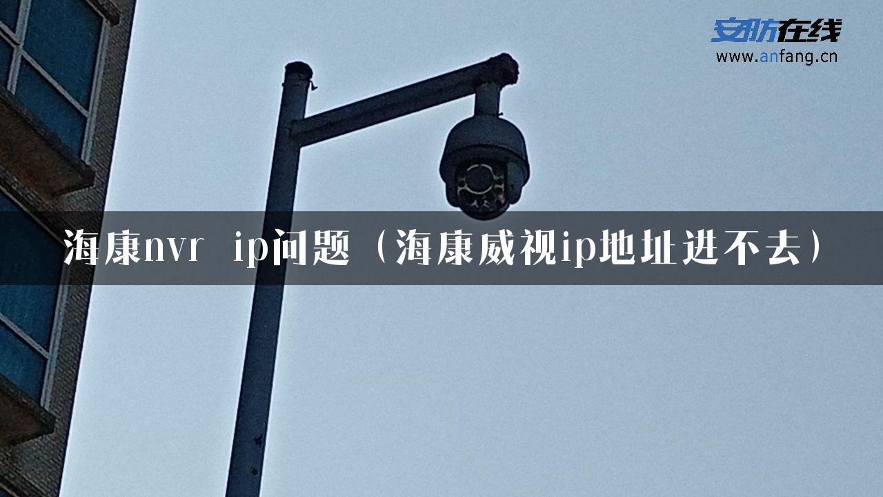 海康nvr ip问题（海康威视ip地址进不去）