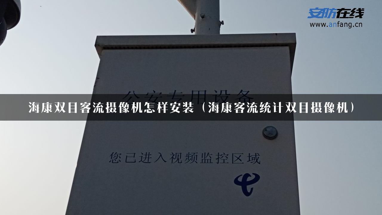 海康双目客流摄像机怎样安装（海康客流统计双目摄像机）