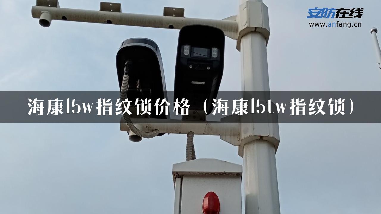 海康l5w指纹锁价格（海康l5tw指纹锁）