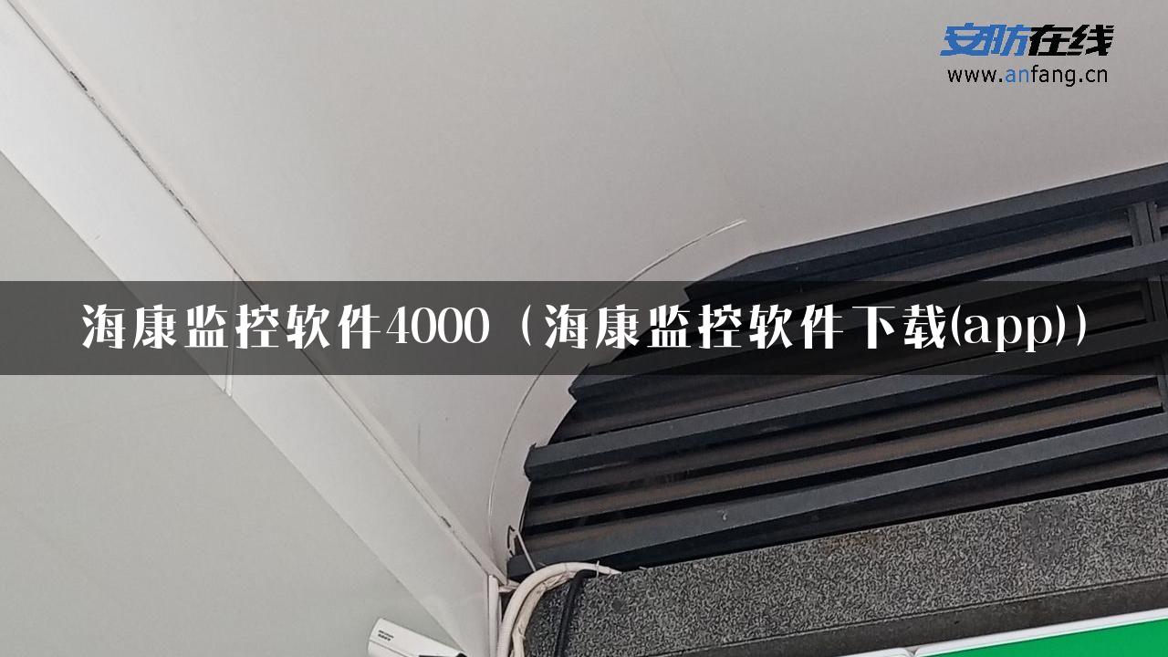 海康监控软件4000（海康监控软件下载(app)）