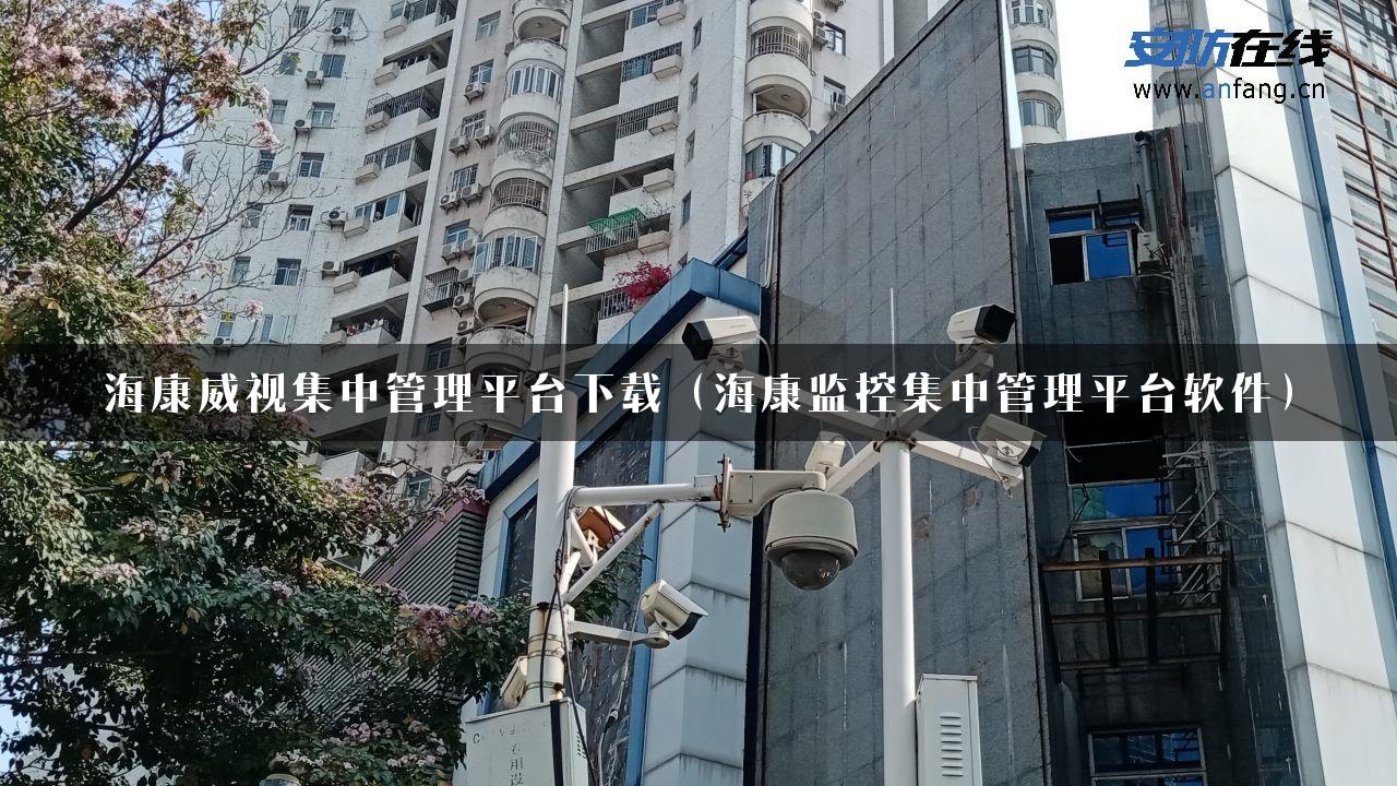 海康威视集中管理平台下载（海康监控集中管理平台软件）