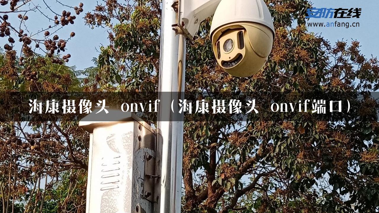 海康摄像头 onvif（海康摄像头 onvif端口）