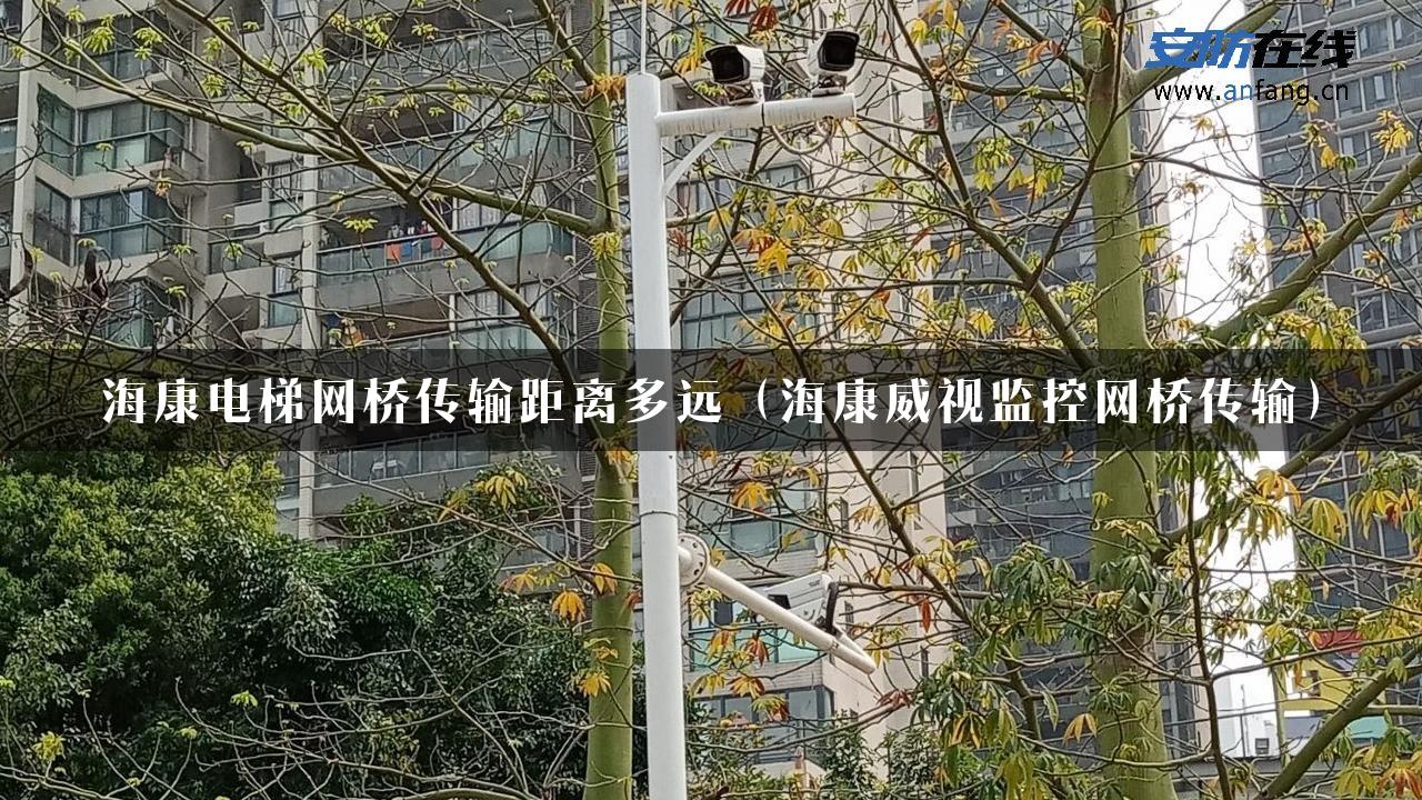 海康电梯网桥传输距离多远（海康威视监控网桥传输）