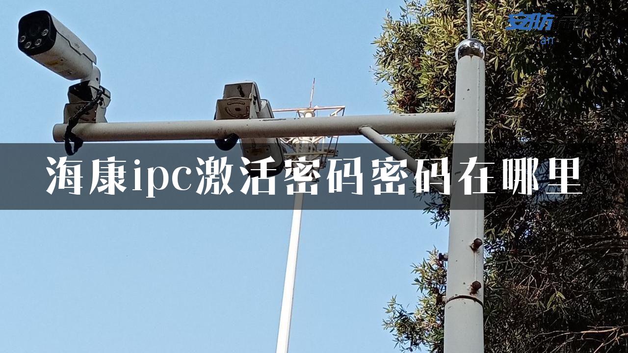 海康ipc激活密码密码在哪里