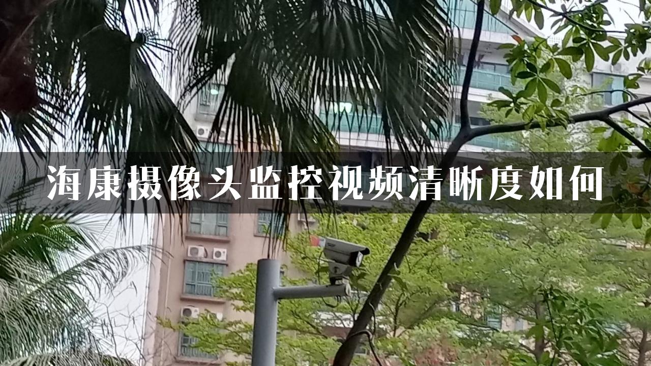 海康摄像头监控视频清晰度如何