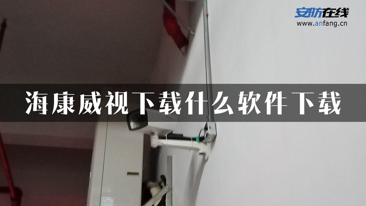 海康威视下载什么软件下载