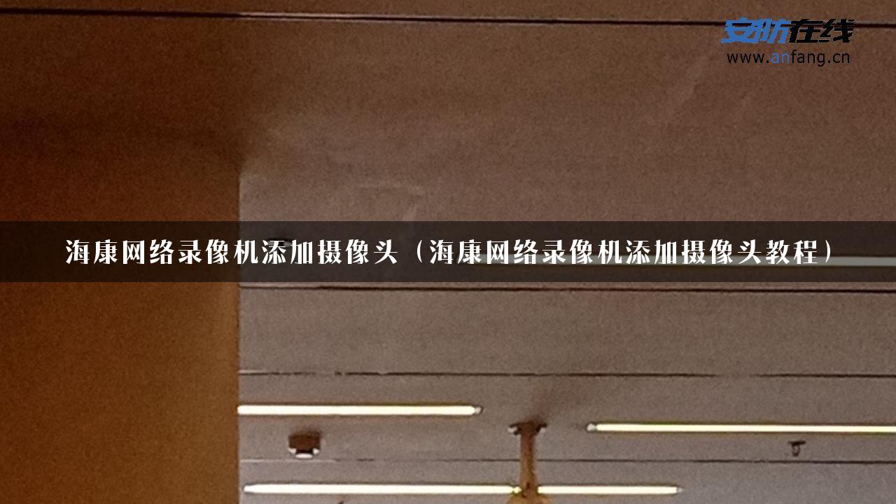 海康网络录像机添加摄像头（海康网络录像机添加摄像头教程）