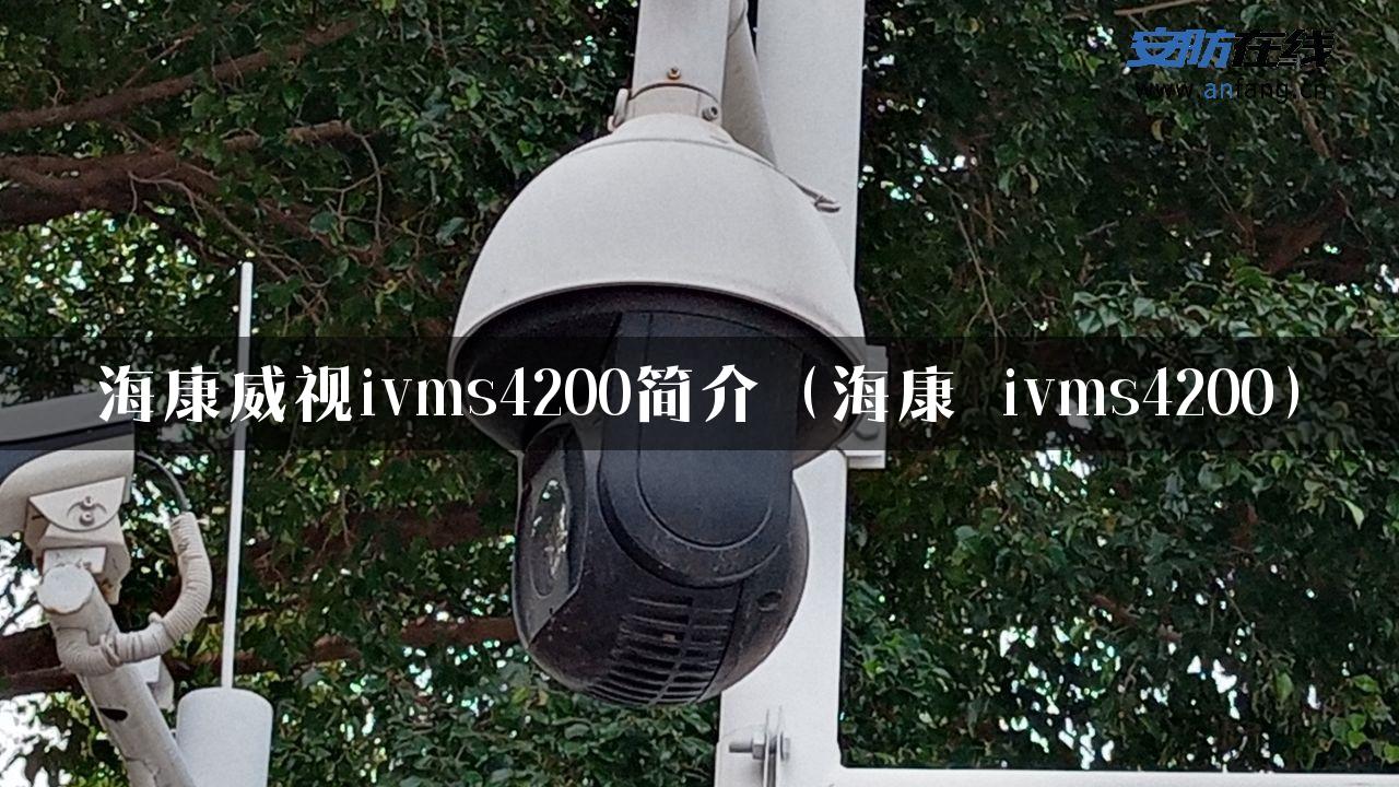 海康威视ivms4200简介（海康 ivms4200）