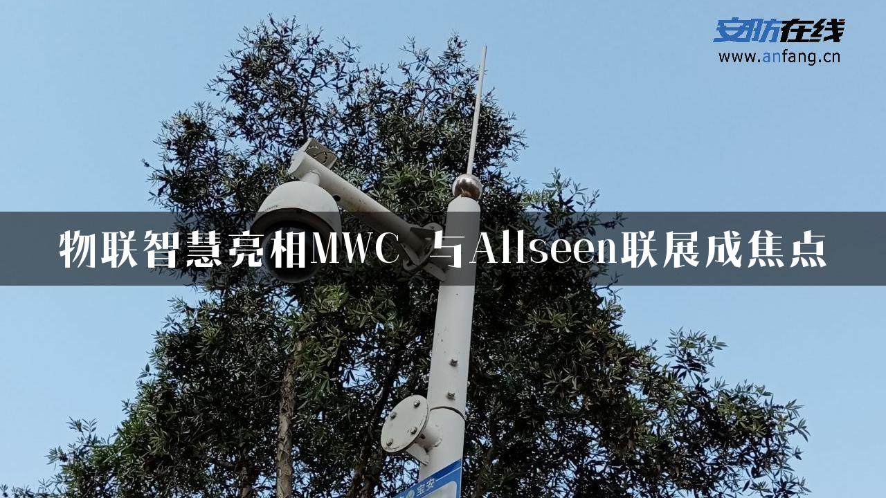 物联智慧亮相MWC 与Allseen联展成焦点