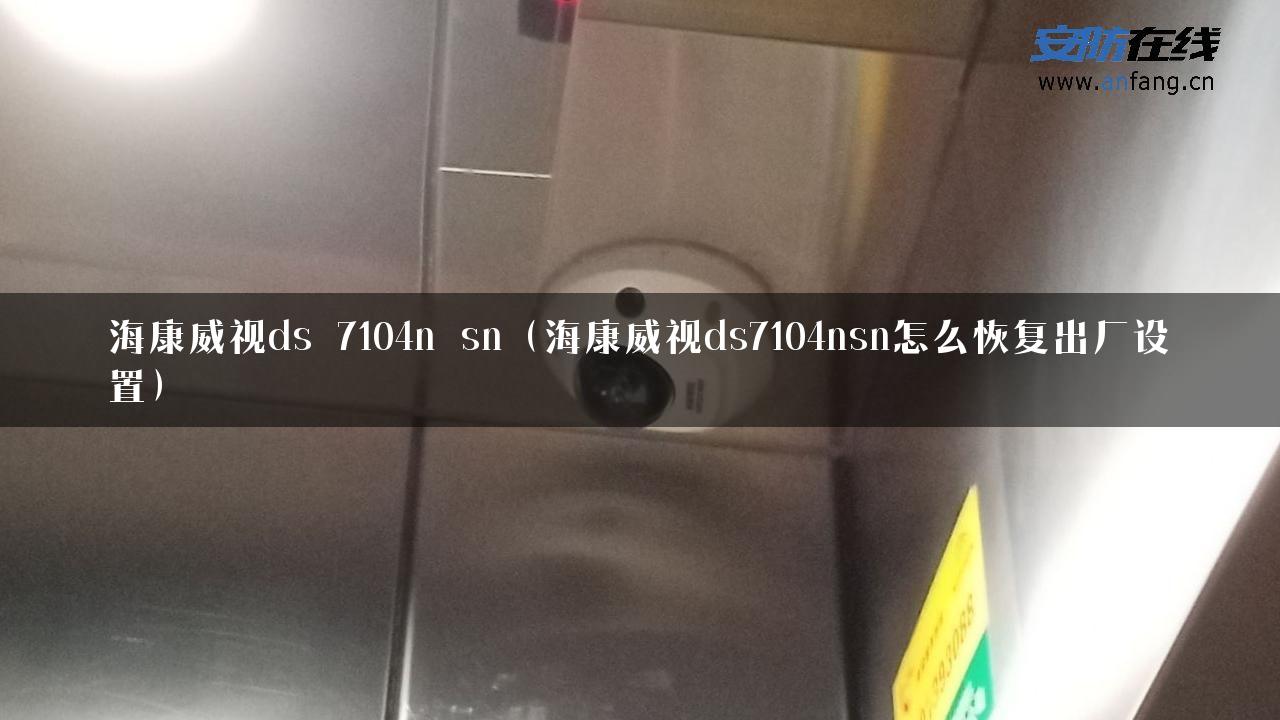 海康威视ds 7104n sn（海康威视ds7104nsn怎么恢复出厂设置）