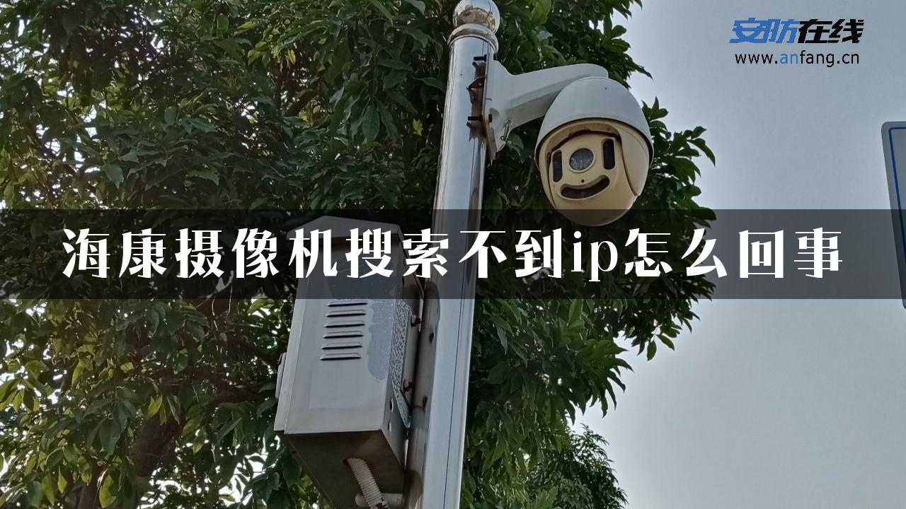 海康摄像机搜索不到ip怎么回事