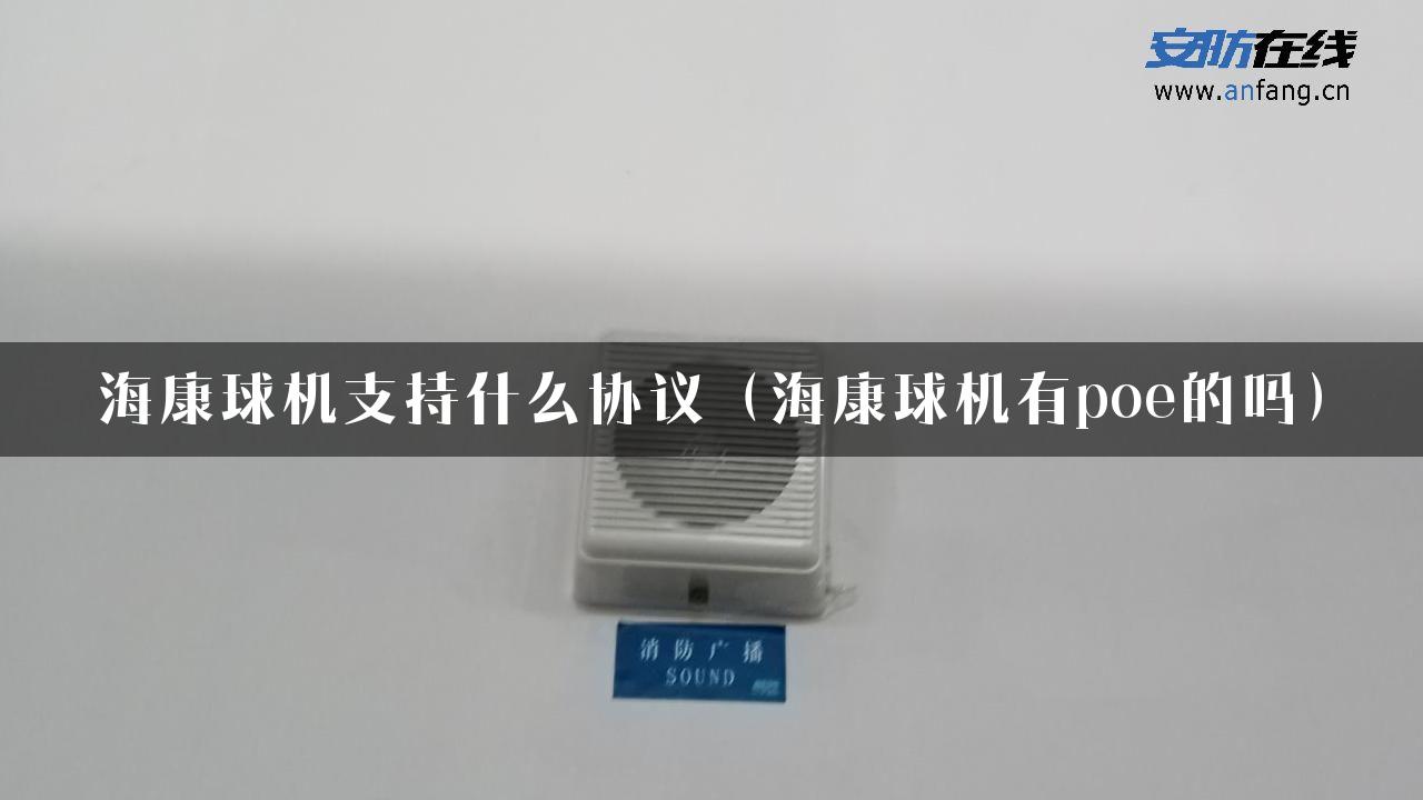 海康球机支持什么协议（海康球机有poe的吗）