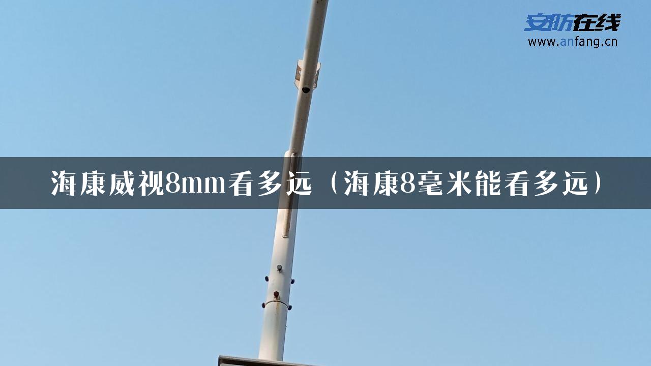 海康威视8mm看多远（海康8毫米能看多远）