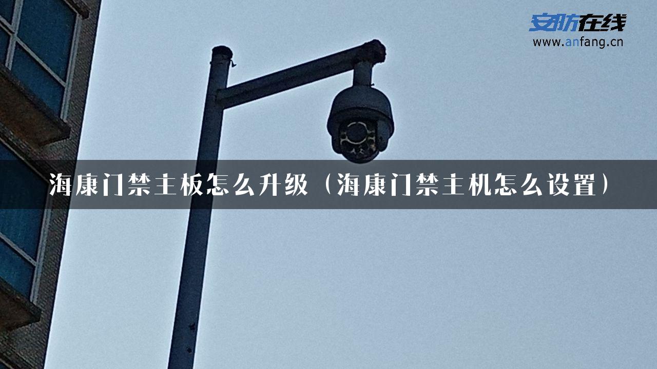 海康门禁主板怎么升级（海康门禁主机怎么设置）