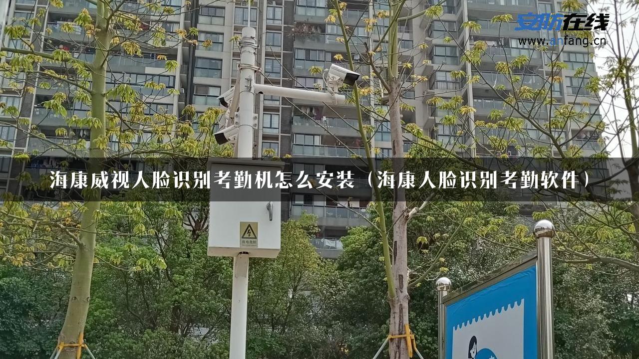 海康威视人脸识别考勤机怎么安装（海康人脸识别考勤软件）