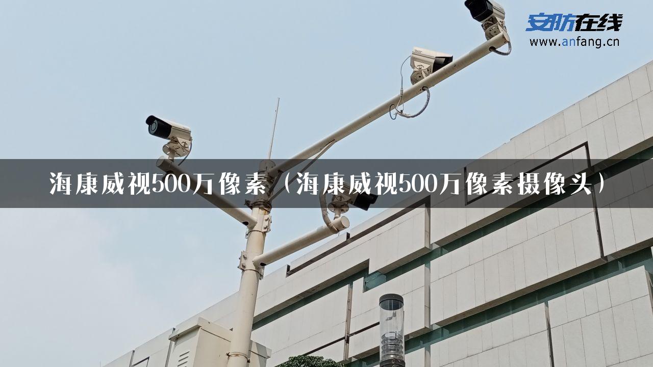 海康威视500万像素（海康威视500万像素摄像头）