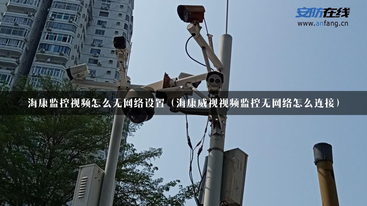 海康监控视频怎么无网络设置（海康威视视频监控无网络怎么连接）