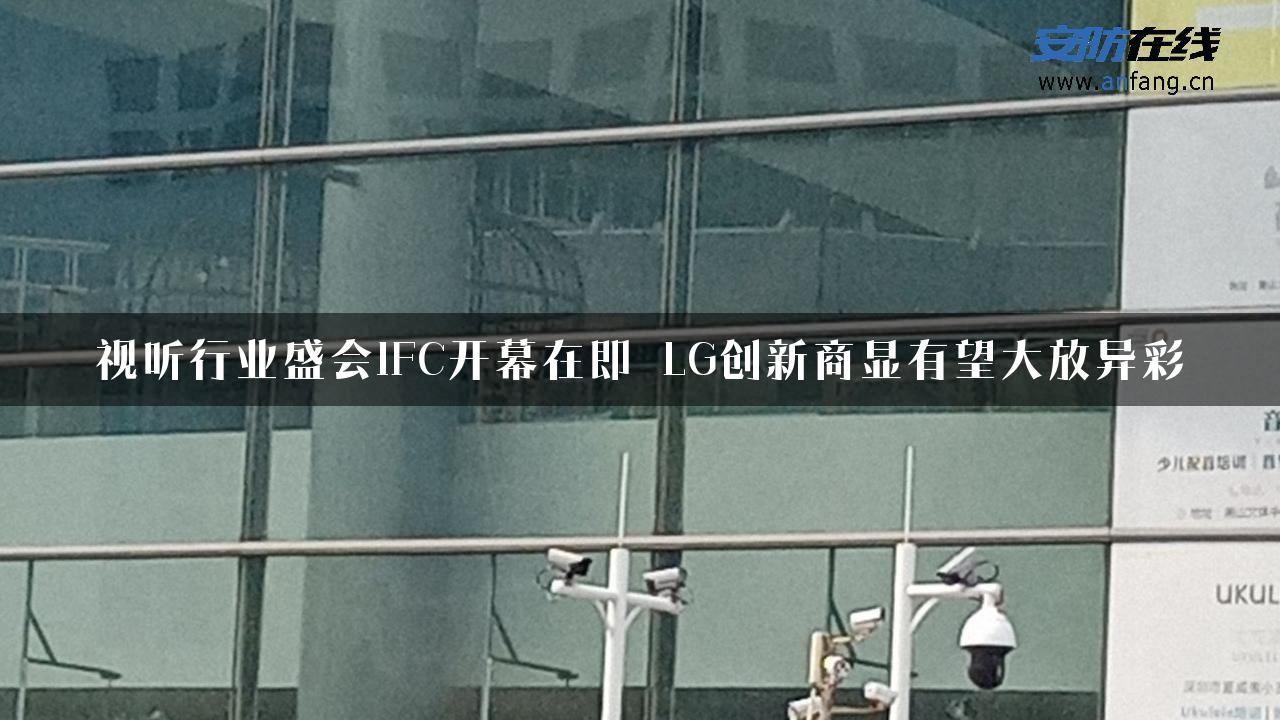 视听行业盛会IFC开幕在即 LG创新商显有望大放异彩