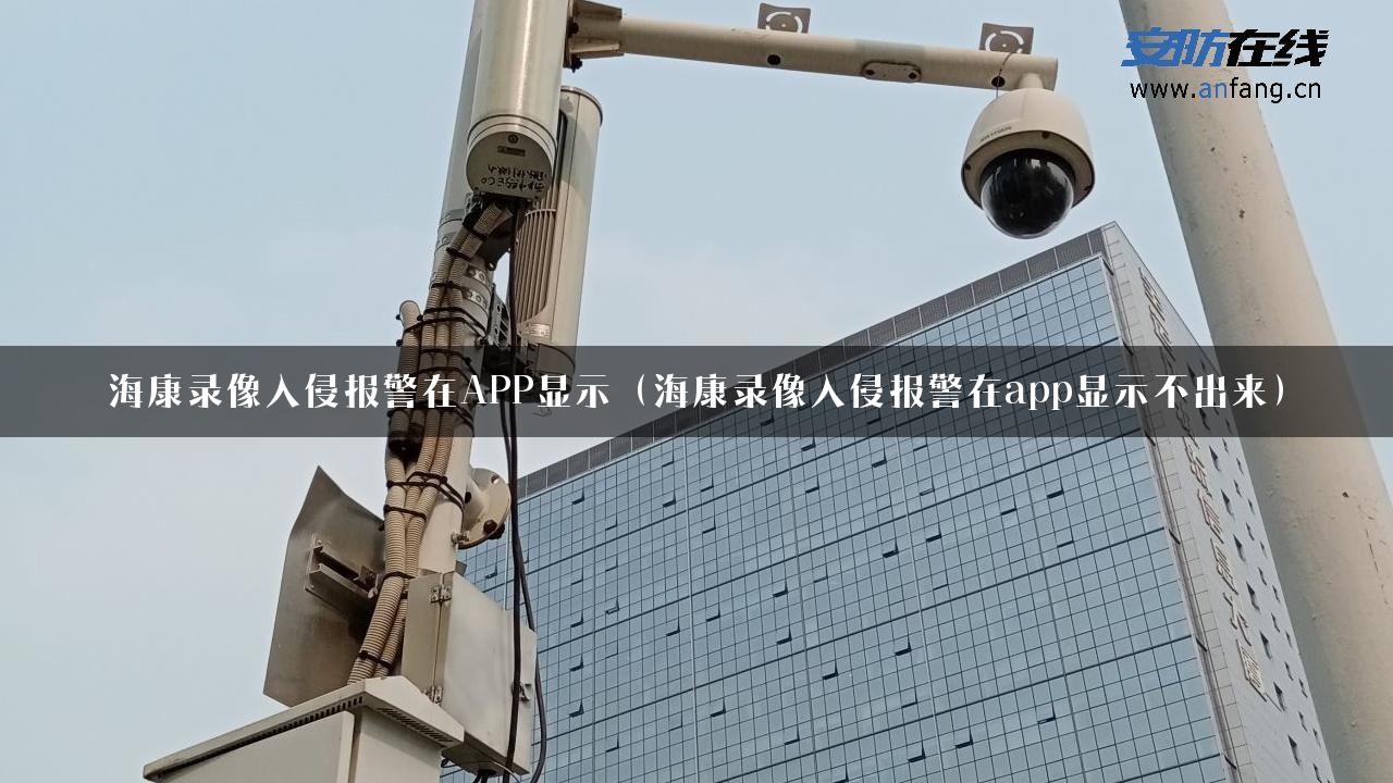 海康录像入侵报警在APP显示（海康录像入侵报警在app显示不出来）