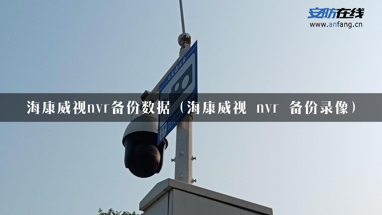 海康威视nvr备份数据（海康威视 nvr 备份录像）