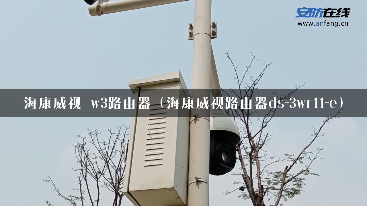 海康威视 w3路由器（海康威视路由器ds-3wr11-e）