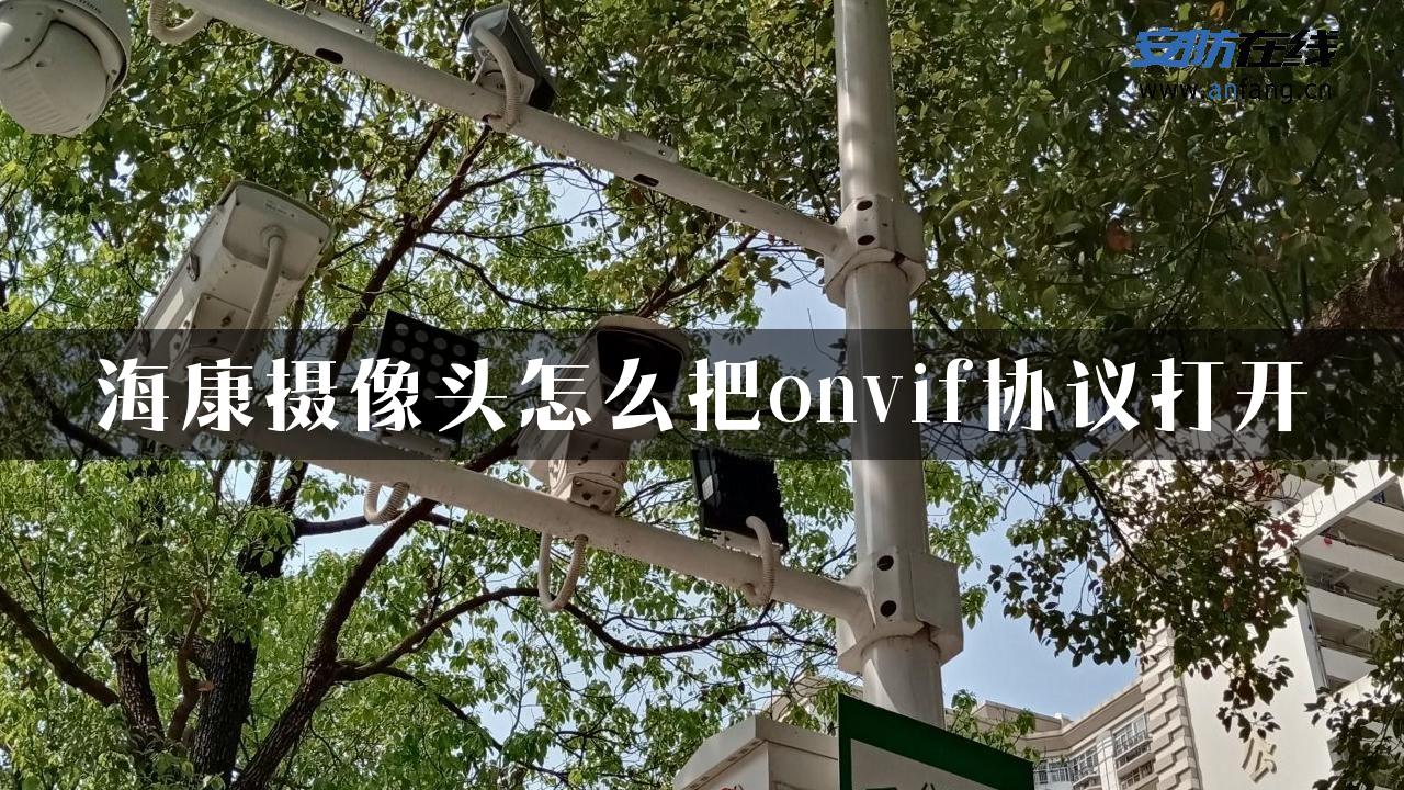 海康摄像头怎么把onvif协议打开