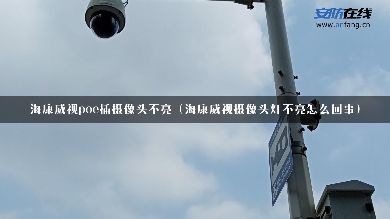 海康威视poe插摄像头不亮（海康威视摄像头灯不亮怎么回事）