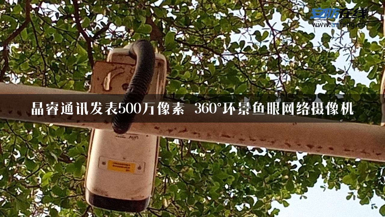 晶睿通讯发表500万像素 360°环景鱼眼网络摄像机