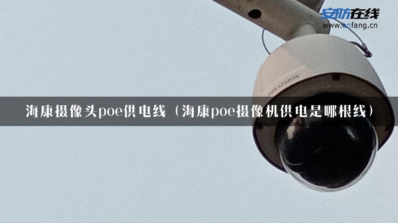 海康摄像头poe供电线（海康poe摄像机供电是哪根线）