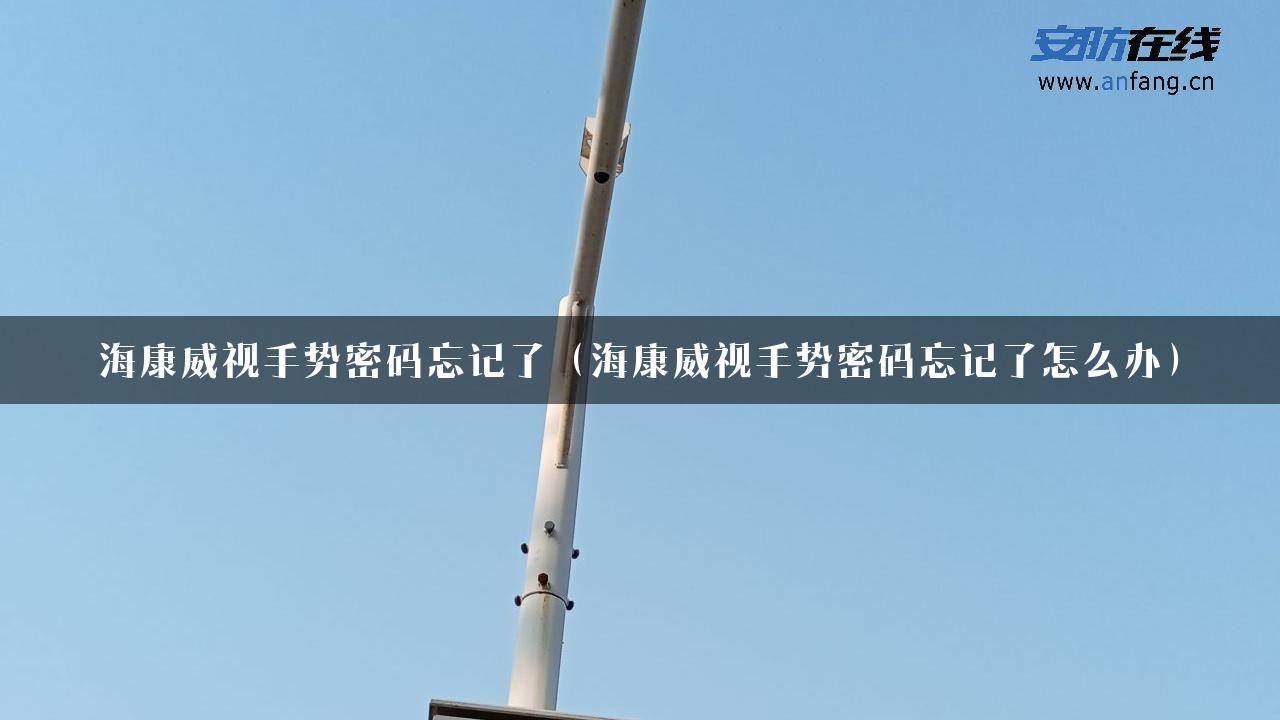 海康威视手势密码忘记了（海康威视手势密码忘记了怎么办）