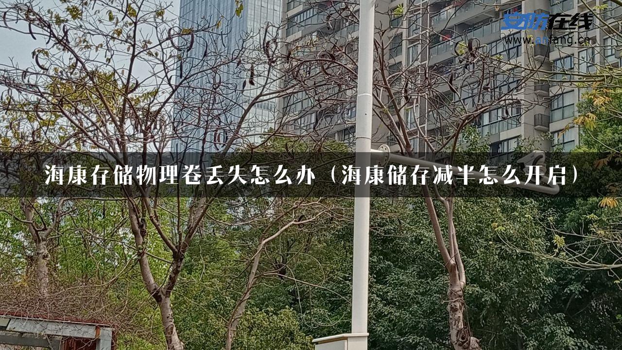 海康存储物理卷丢失怎么办（海康储存减半怎么开启）