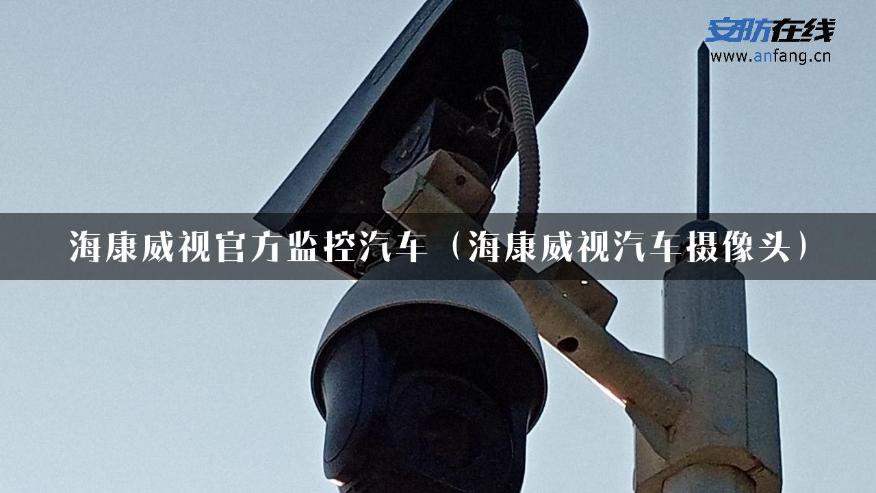 海康威视官方监控汽车（海康威视汽车摄像头）