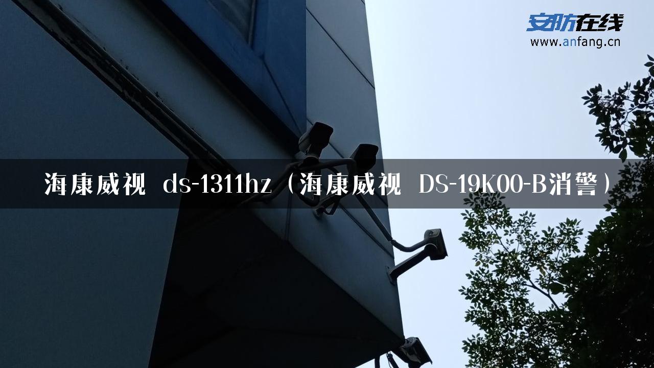 海康威视 ds-1311hz（海康威视 DS-19K00-B消警）