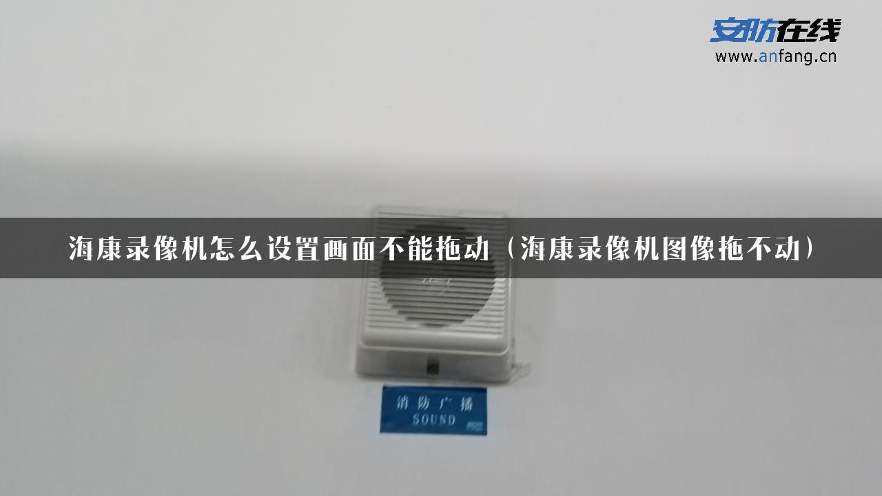 海康录像机怎么设置画面不能拖动（海康录像机图像拖不动）