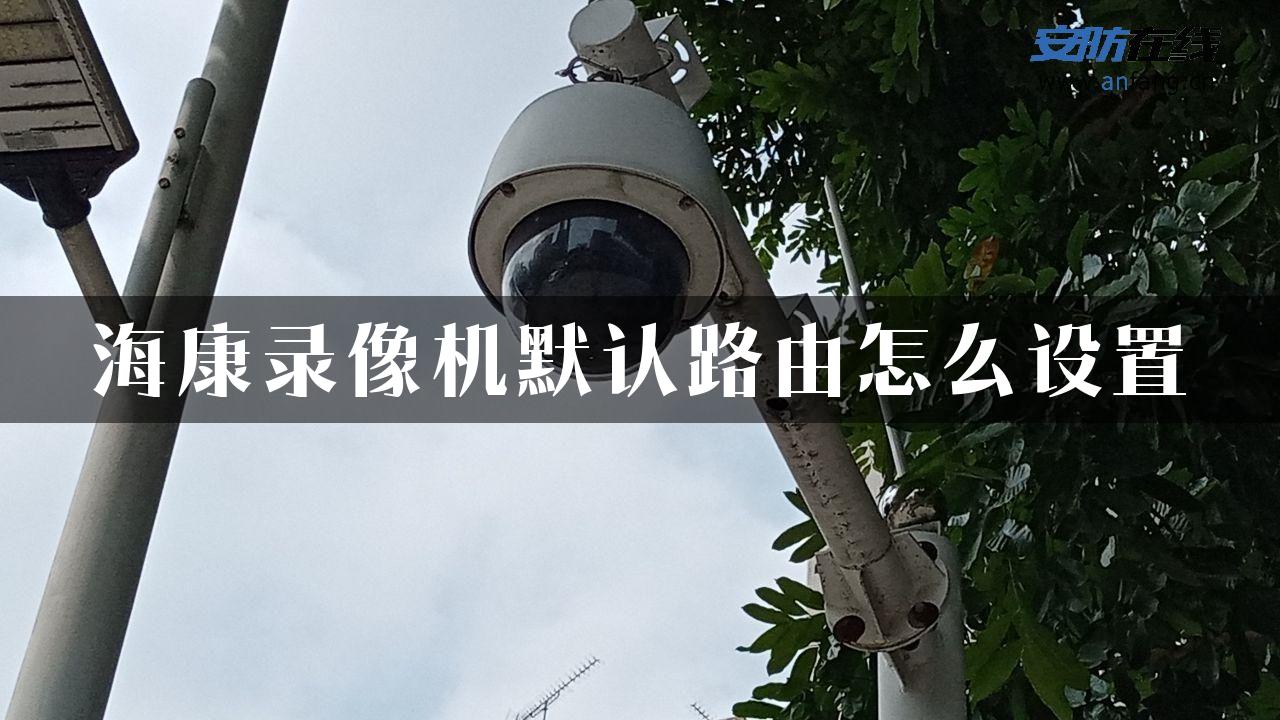 海康录像机默认路由怎么设置