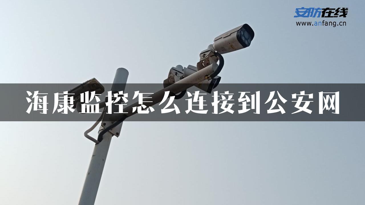 海康监控怎么连接到公安网