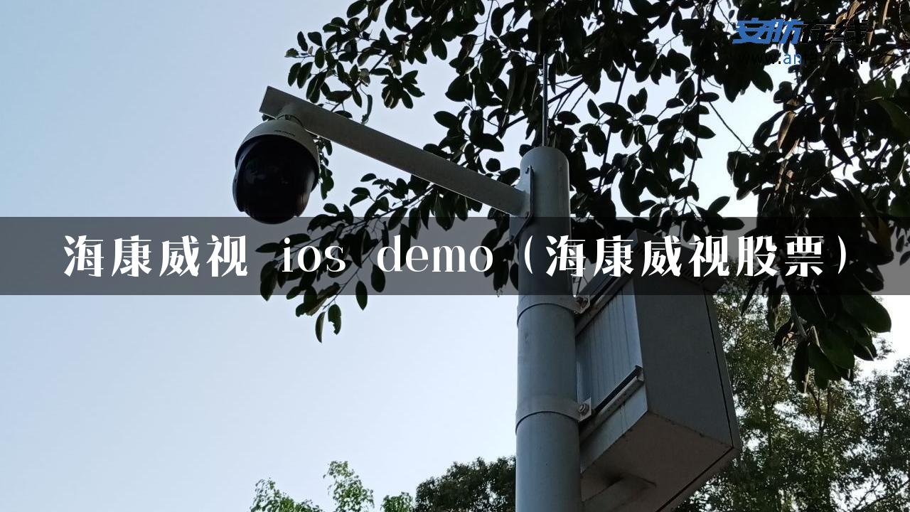 海康威视 ios demo（海康威视股票）