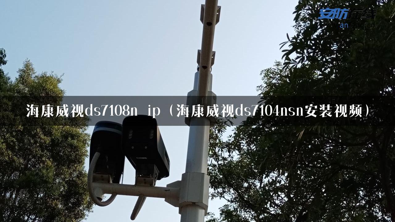 海康威视ds7108n ip（海康威视ds7104nsn安装视频）