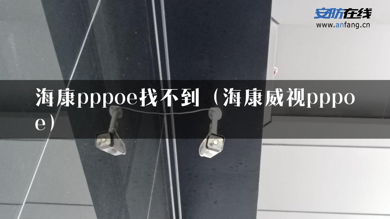 海康pppoe找不到（海康威视pppoe）