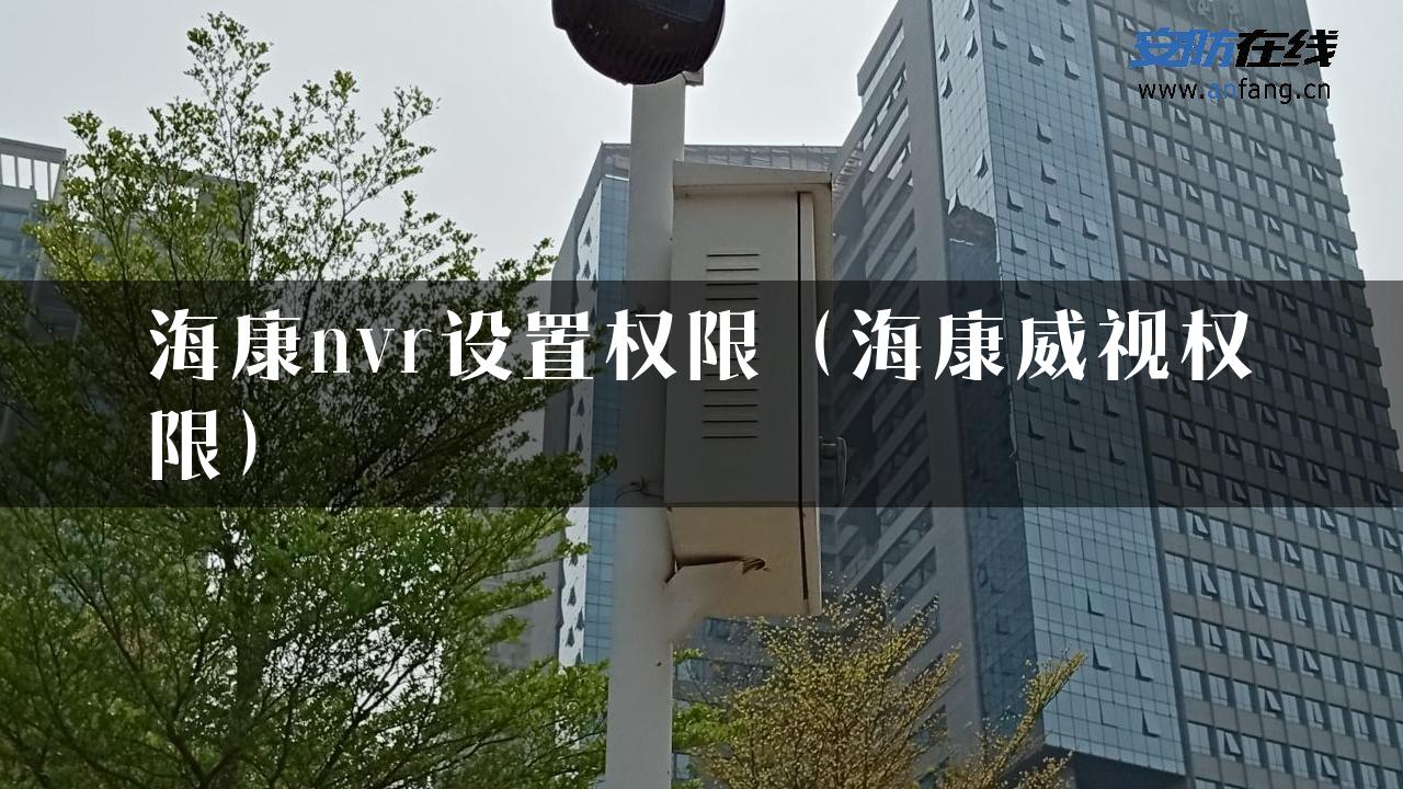 海康nvr设置权限（海康威视权限）