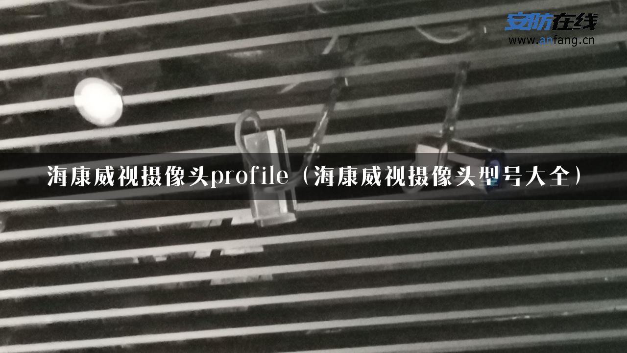 海康威视摄像头profile（海康威视摄像头型号大全）