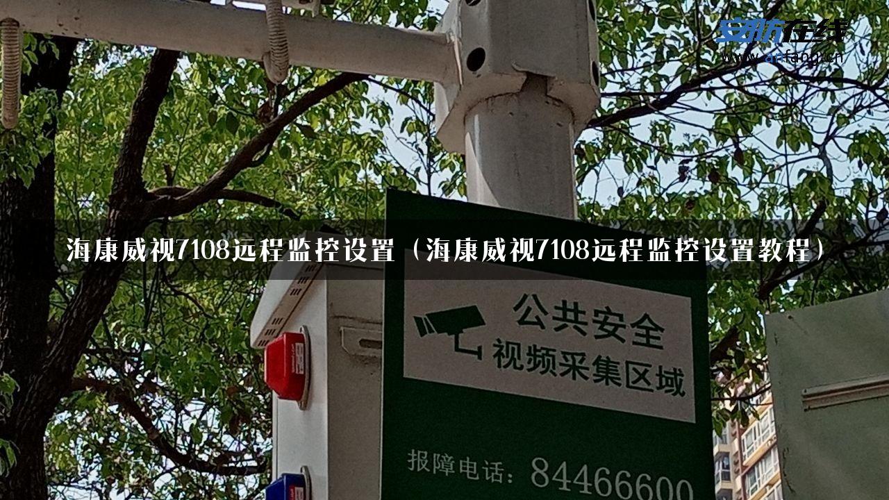 海康威视7108远程监控设置（海康威视7108远程监控设置教程）