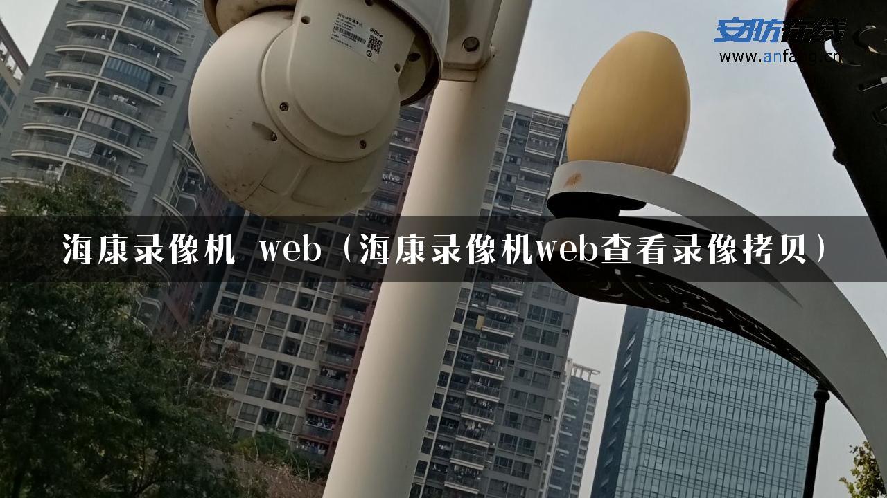 海康录像机 web（海康录像机web查看录像拷贝）