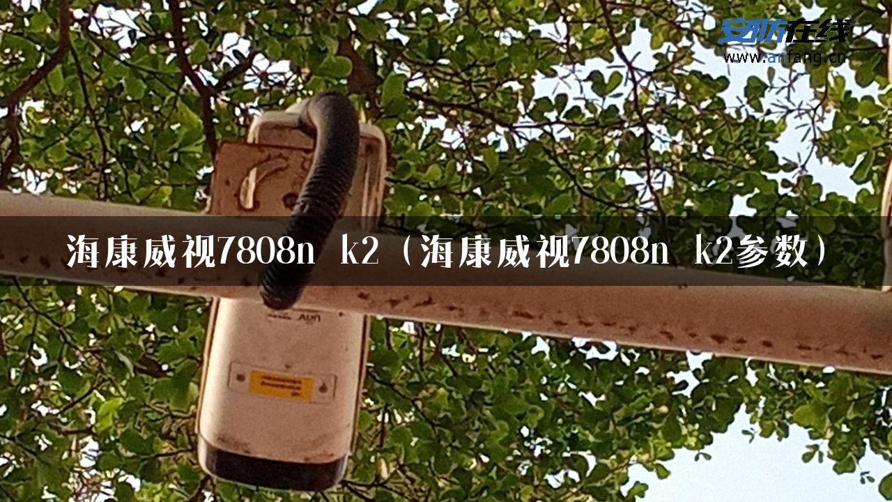 海康威视7808n k2（海康威视7808n k2参数）