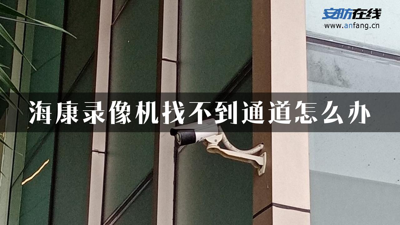 海康录像机找不到通道怎么办