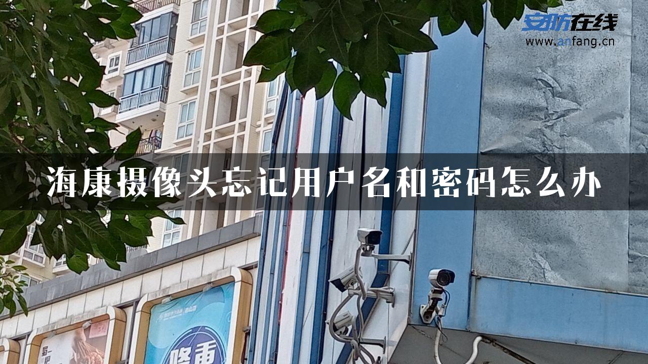 海康摄像头忘记用户名和密码怎么办