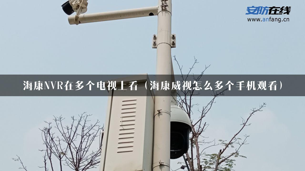 海康NVR在多个电视上看（海康威视怎么多个手机观看）