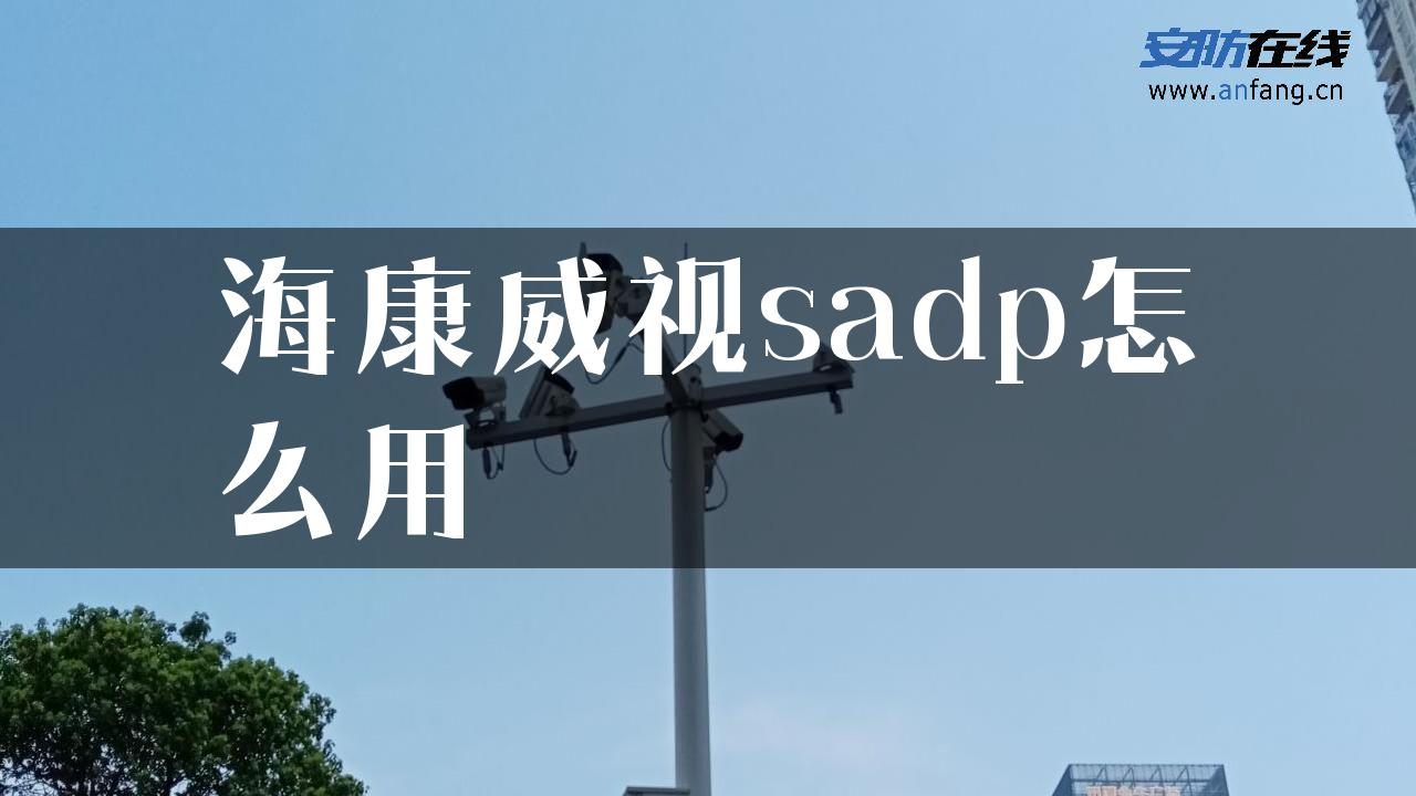 海康威视sadp怎么用